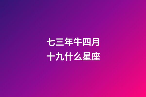 七三年牛四月十九什么星座-第1張-星座運(yùn)勢(shì)-玄機(jī)派