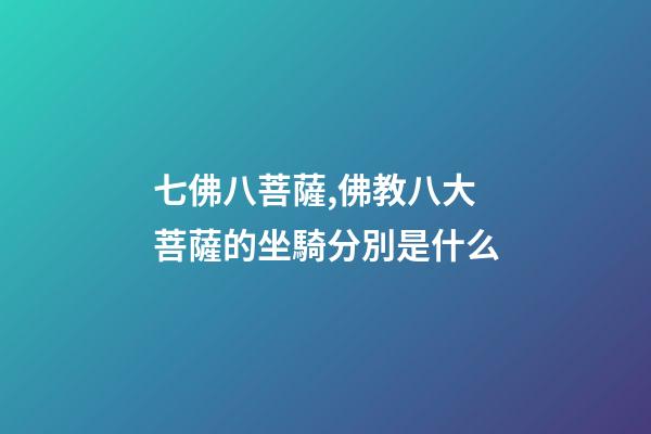 七佛八菩薩,佛教八大菩薩的坐騎分別是什么-第1張-觀點-玄機派