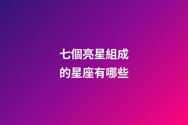 七個亮星組成的星座有哪些-第1張-星座運勢-玄機派