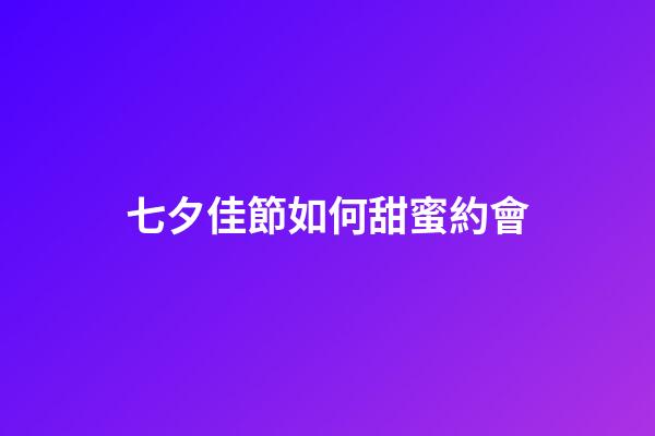 七夕佳節如何甜蜜約會