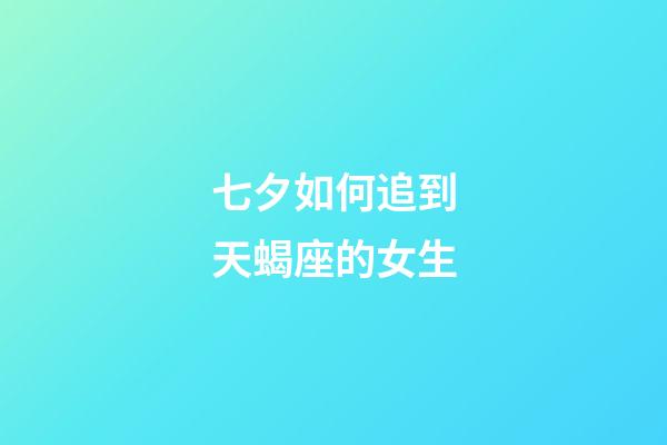 七夕如何追到天蝎座的女生-第1張-星座運勢-玄機派