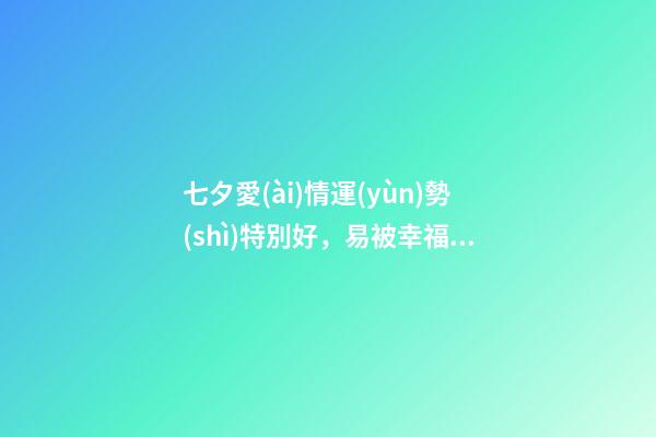 七夕愛(ài)情運(yùn)勢(shì)特別好，易被幸福包圍的生肖們!-第1張-觀點(diǎn)-玄機(jī)派