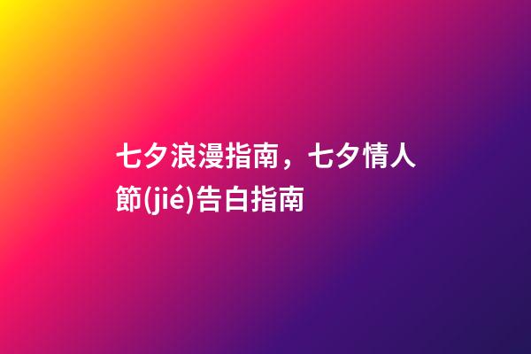 七夕浪漫指南，七夕情人節(jié)告白指南-第1張-觀點(diǎn)-玄機(jī)派
