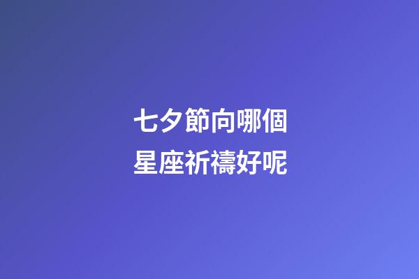 七夕節向哪個星座祈禱好呢-第1張-星座運勢-玄機派