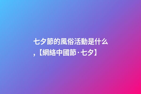 七夕節的風俗活動是什么,【網絡中國節·七夕】-第1張-觀點-玄機派