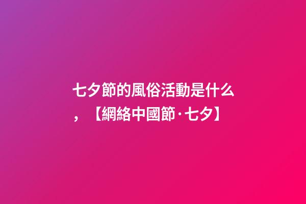 七夕節的風俗活動是什么，【網絡中國節·七夕】-第1張-觀點-玄機派