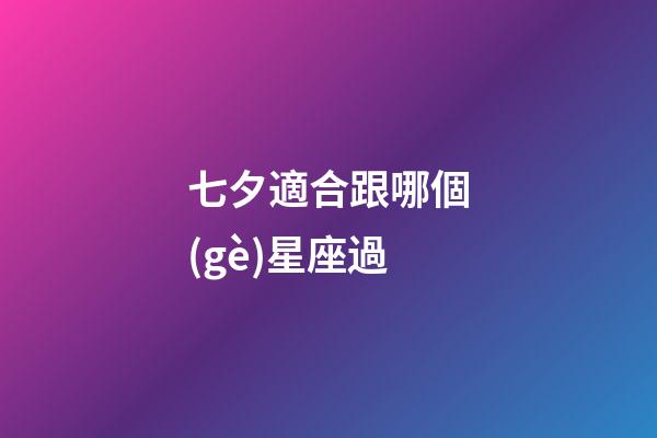 七夕適合跟哪個(gè)星座過-第1張-星座運(yùn)勢-玄機(jī)派