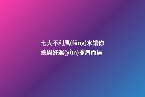 七大不利風(fēng)水讓你總與好運(yùn)擦肩而過