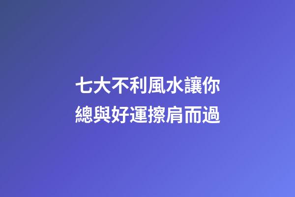 七大不利風水讓你總與好運擦肩而過