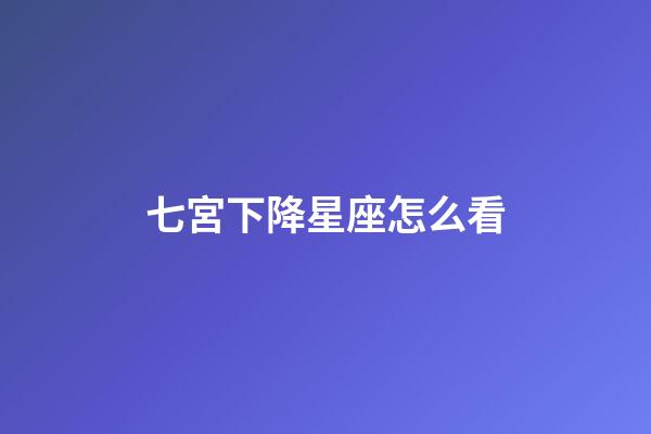 七宮下降星座怎么看-第1張-星座運勢-玄機派