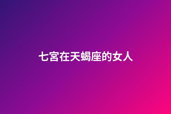 七宮在天蝎座的女人-第1張-星座運勢-玄機派
