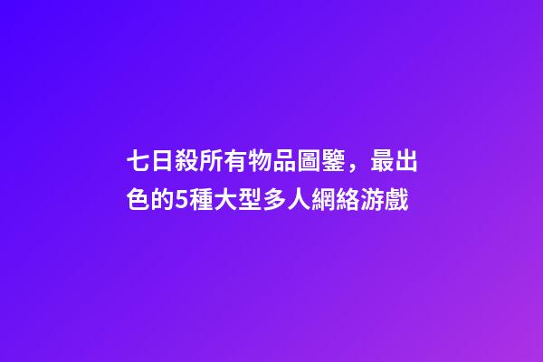 七日殺所有物品圖鑒，最出色的5種大型多人網絡游戲-第1張-觀點-玄機派