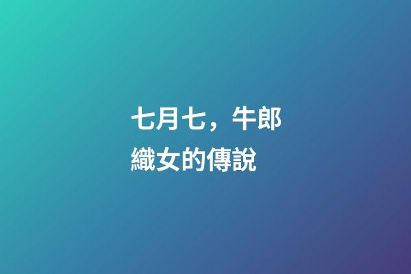 七月七，牛郎織女的傳說-第1張-觀點-玄機派