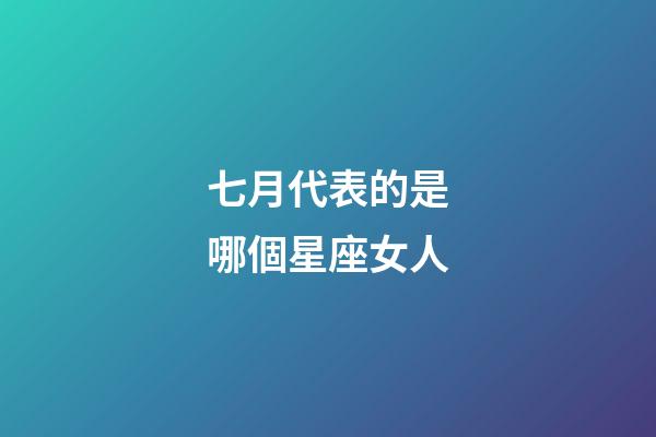 七月代表的是哪個星座女人-第1張-星座運勢-玄機派