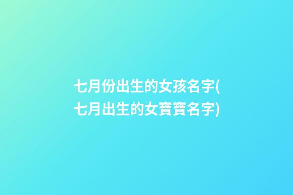 七月份出生的女孩名字(七月出生的女寶寶名字)