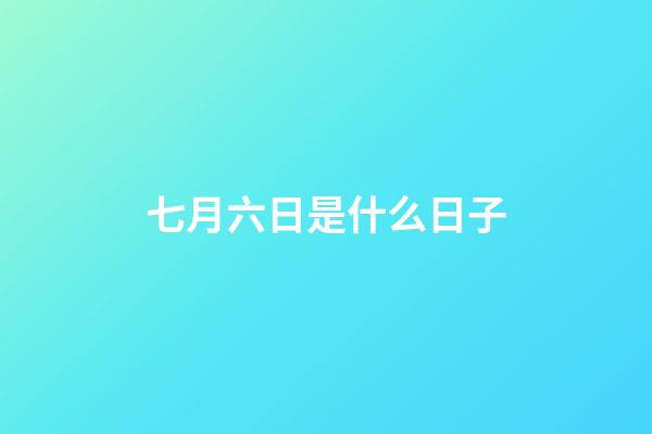 七月六日是什么日子（七月六日是什么紀念日）