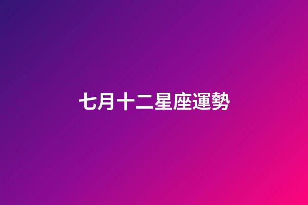 七月十二星座運勢-第1張-星座運勢-玄機派