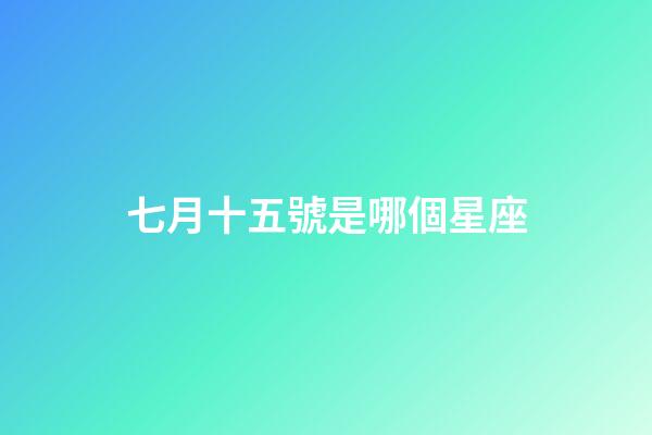 七月十五號是哪個星座-第1張-星座運(yùn)勢-玄機(jī)派