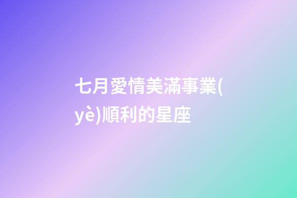 七月愛情美滿事業(yè)順利的星座-第1張-星座運勢-玄機派