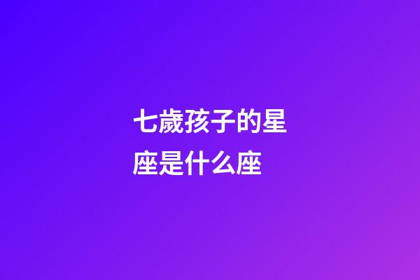 七歲孩子的星座是什么座-第1張-星座運勢-玄機派
