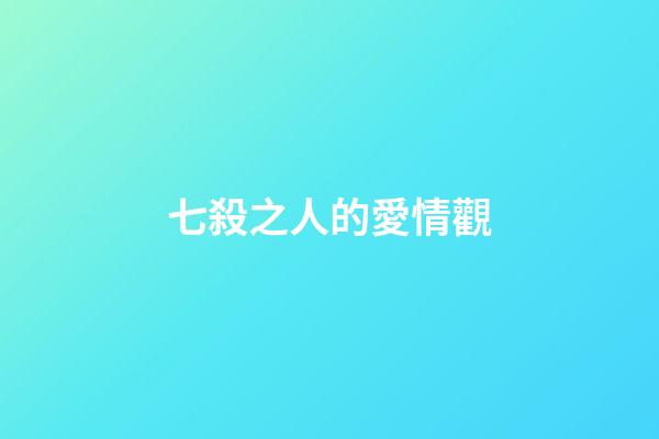 七殺之人的愛情觀