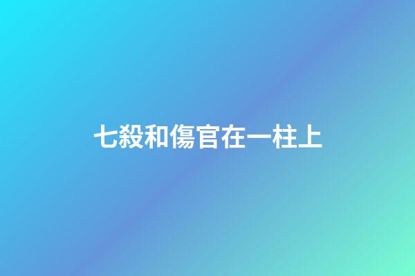 七殺和傷官在一柱上