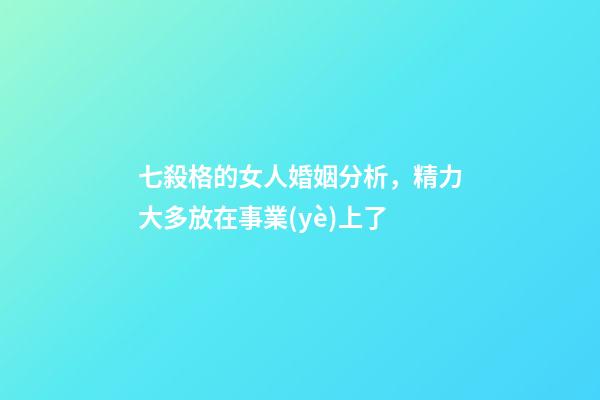 七殺格的女人婚姻分析，精力大多放在事業(yè)上了