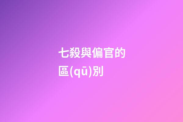 七殺與偏官的區(qū)別