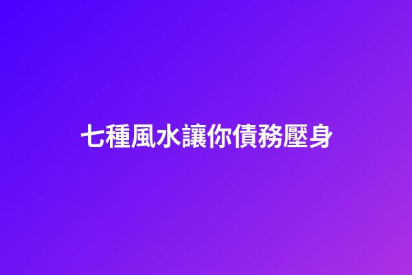 七種風水讓你債務壓身