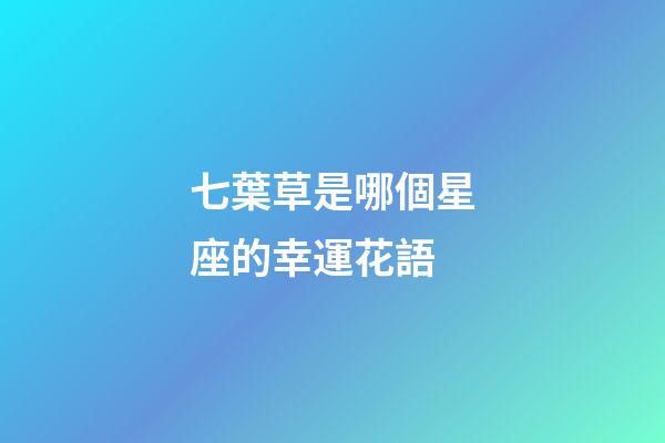 七葉草是哪個星座的幸運花語-第1張-星座運勢-玄機派