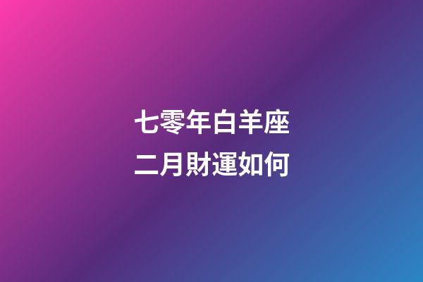 七零年白羊座二月財運如何-第1張-星座運勢-玄機派