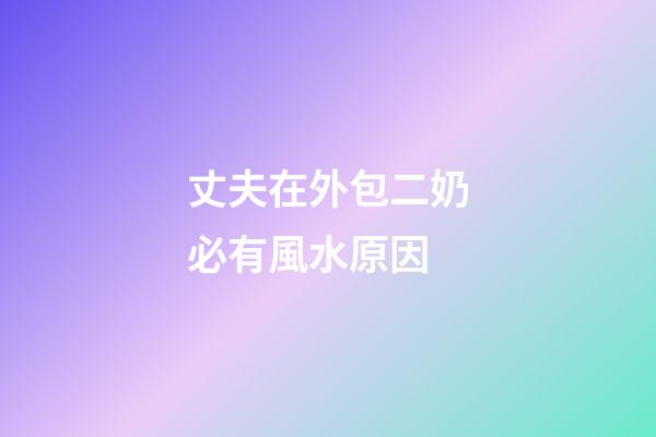 丈夫在外包二奶必有風水原因