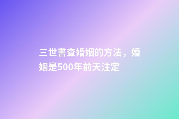 三世書查婚姻的方法，婚姻是500年前天注定