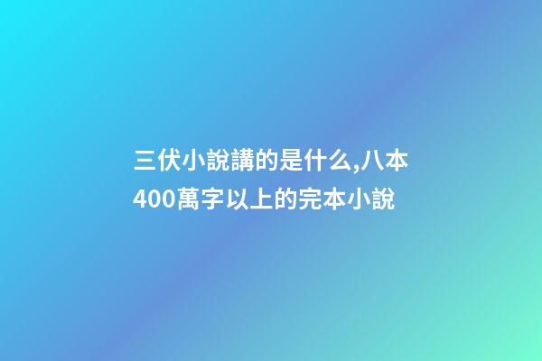 三伏小說講的是什么,八本400萬字以上的完本小說-第1張-觀點-玄機派