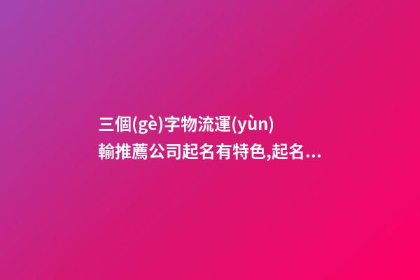 三個(gè)字物流運(yùn)輸推薦公司起名有特色,起名之家-第1張-公司起名-玄機(jī)派