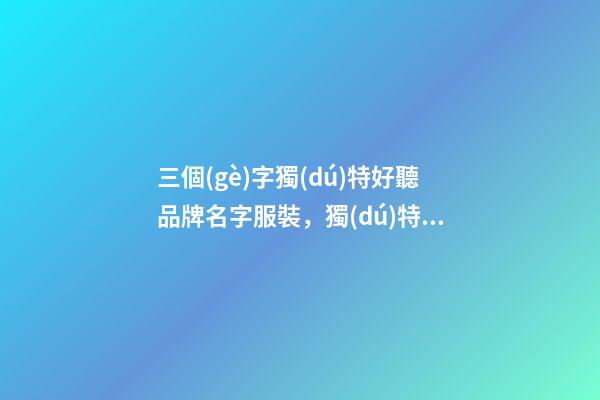 三個(gè)字獨(dú)特好聽品牌名字服裝，獨(dú)特好聽的品牌名字怎么起？-第1張-商標(biāo)起名-玄機(jī)派