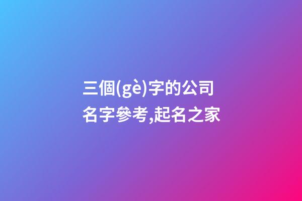 三個(gè)字的公司名字參考,起名之家-第1張-公司起名-玄機(jī)派