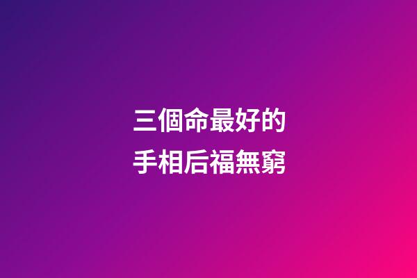 三個命最好的手相后福無窮