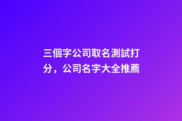 三個字公司取名測試打分，公司名字大全推薦