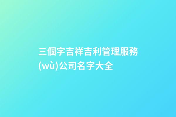三個字吉祥吉利管理服務(wù)公司名字大全-第1張-公司起名-玄機派