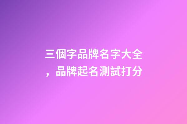 三個字品牌名字大全，品牌起名測試打分-第1張-商標起名-玄機派