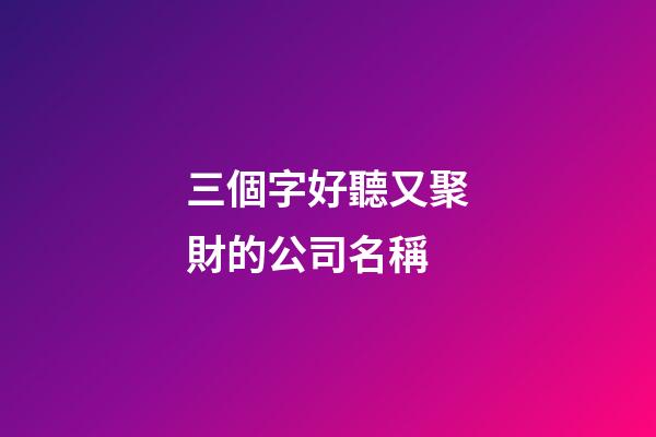 三個字好聽又聚財的公司名稱-第1張-公司起名-玄機派