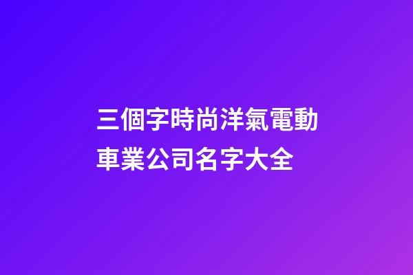 三個字時尚洋氣電動車業公司名字大全-第1張-公司起名-玄機派