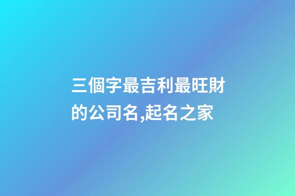 三個字最吉利最旺財的公司名,起名之家-第1張-公司起名-玄機派