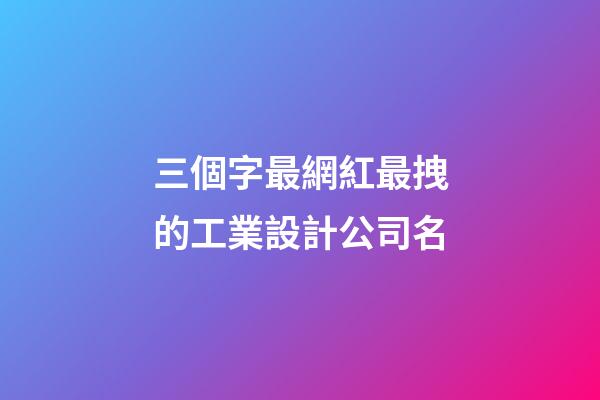 三個字最網紅最拽的工業設計公司名-第1張-公司起名-玄機派