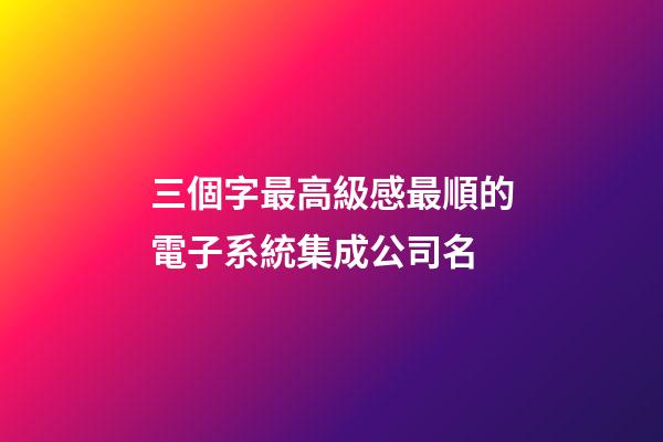 三個字最高級感最順的電子系統集成公司名-第1張-公司起名-玄機派