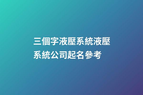 三個字液壓系統液壓系統公司起名參考-第1張-公司起名-玄機派