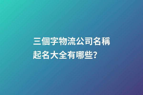 三個字物流公司名稱起名大全有哪些？-第1張-公司起名-玄機派
