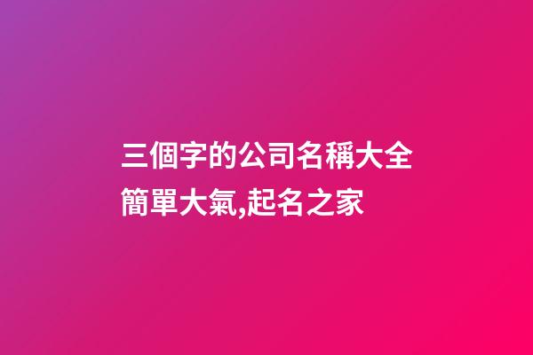三個字的公司名稱大全簡單大氣,起名之家