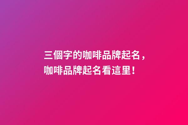 三個字的咖啡品牌起名，咖啡品牌起名看這里！-第1張-商標起名-玄機派